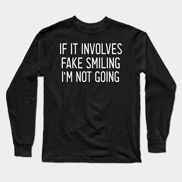 If It Involves Fake Smiling I'm Not Going : I'm Not Going ,funny smilig , similng quote , smile with saying Long Sleeve T-Shirt by First look